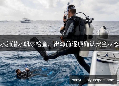 水肺潜水帆索检查，出海前逐项确认安全状态