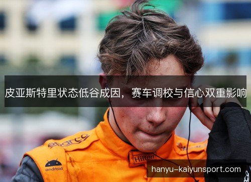 皮亚斯特里状态低谷成因，赛车调校与信心双重影响